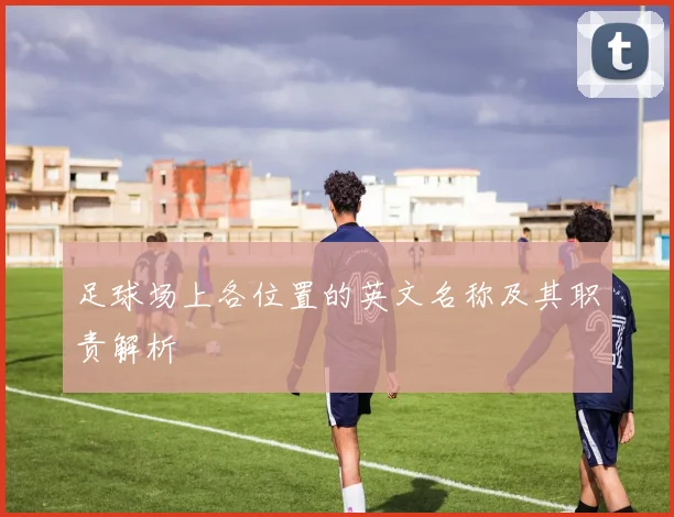 足球场上各位置的英文名称及其职责解析