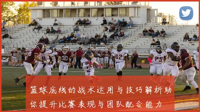 篮球底线的战术运用与技巧解析助你提升比赛表现与团队配合能力
