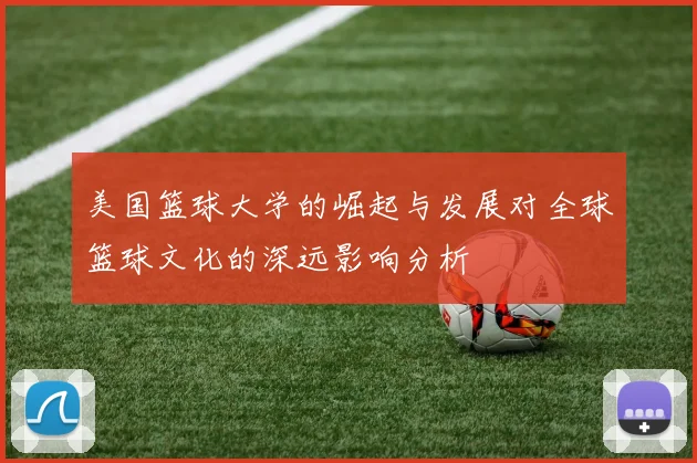 美国篮球大学的崛起与发展对全球篮球文化的深远影响分析