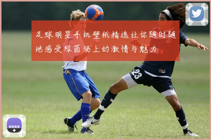 足球明星手机壁纸精选让你随时随地感受绿茵场上的激情与魅力